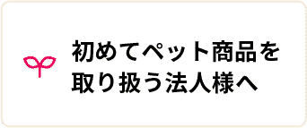 初めてペット商品を取り扱う法人様へ