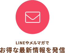 LINEやメルマガでお得な最新情報を発信