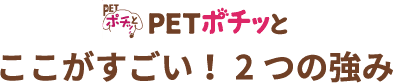 PETポチッとここがすごい！2つの強み