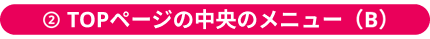 TOPページの中央のメニュー（C）